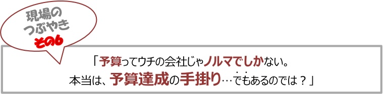 現場のつぶやき⑥「予算ってウチの会社じゃノルマでしかない。本当は、予算達成の手掛り…でもあるのでは？
